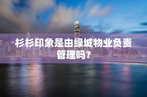 杉杉印象是由绿城物业负责管理吗？
