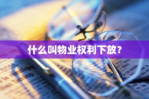 什么叫物业权利下放？