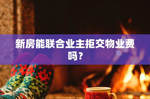 新房能联合业主拒交物业费吗？