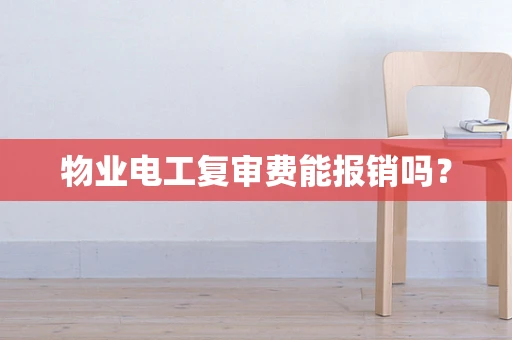 物业电工复审费能报销吗？