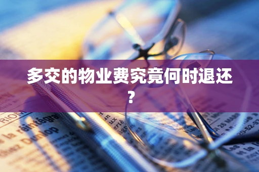 多交的物业费究竟何时退还？