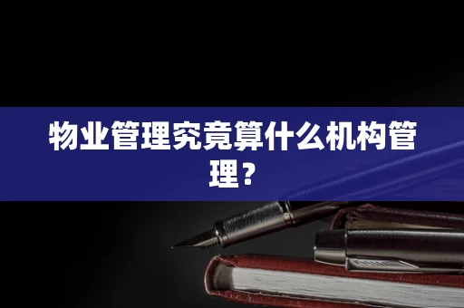 物业管理究竟算什么机构管理？