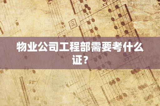 物业公司工程部需要考什么证？