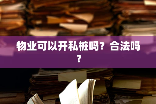物业可以开私桩吗？合法吗？