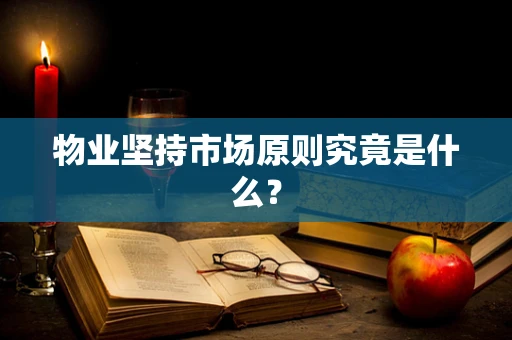 物业坚持市场原则究竟是什么？