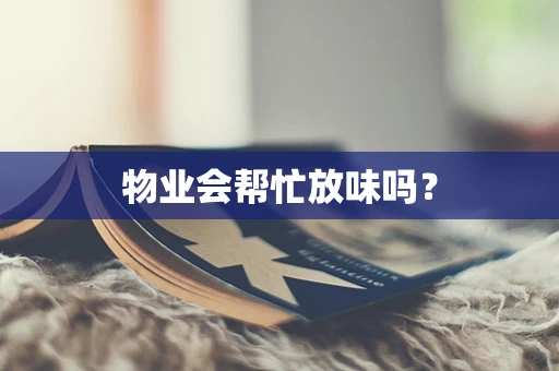 物业会帮忙放味吗？
