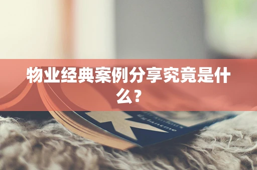 物业经典案例分享究竟是什么？