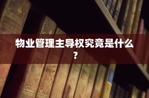 物业管理主导权究竟是什么？