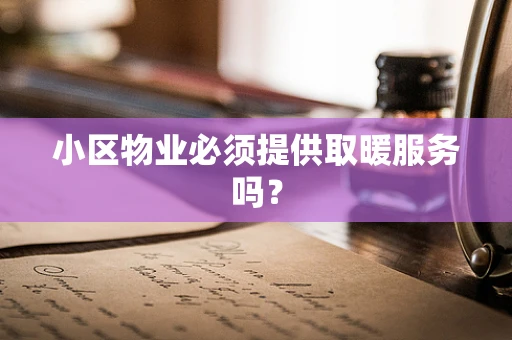 小区物业必须提供取暖服务吗？