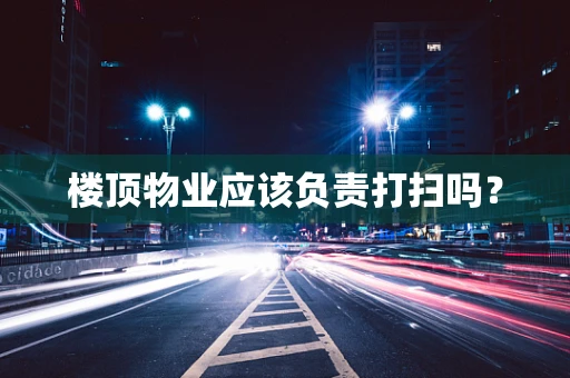 楼顶物业应该负责打扫吗？