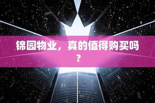 锦园物业，真的值得购买吗？