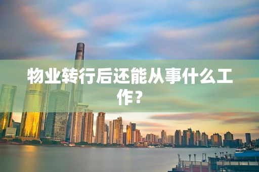 物业转行后还能从事什么工作？