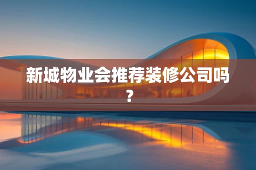 新城物业会推荐装修公司吗？