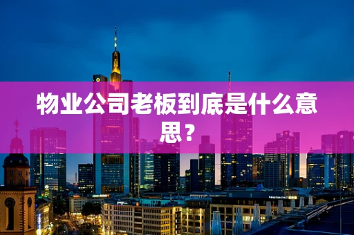 物业公司老板到底是什么意思？