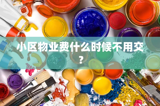 小区物业费什么时候不用交？