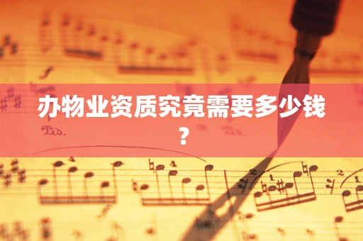 办物业资质究竟需要多少钱？