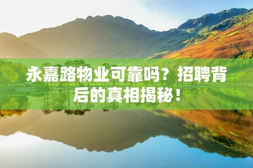 永嘉路物业可靠吗？招聘背后的真相揭秘！