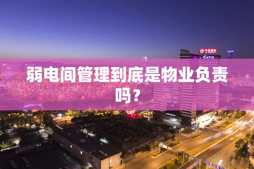 弱电间管理到底是物业负责吗？