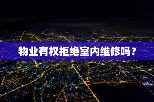 物业有权拒绝室内维修吗？