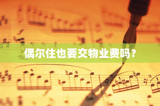 偶尔住也要交物业费吗？