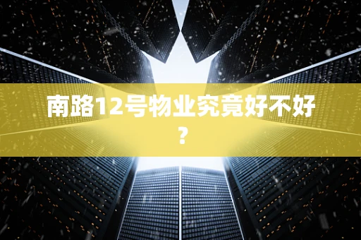 南路12号物业究竟好不好？