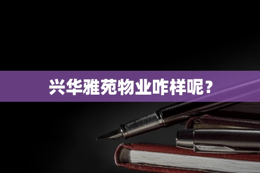 兴华雅苑物业咋样呢？