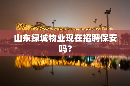 山东绿城物业现在招聘保安吗？