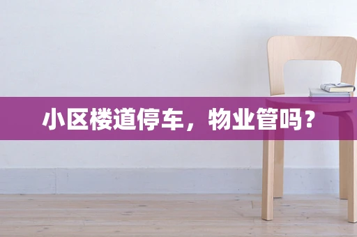 小区楼道停车，物业管吗？