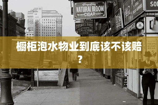 橱柜泡水物业到底该不该赔？