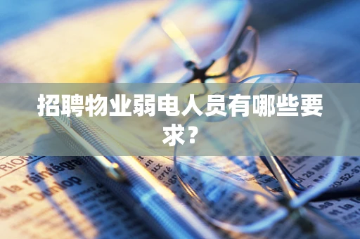 招聘物业弱电人员有哪些要求？