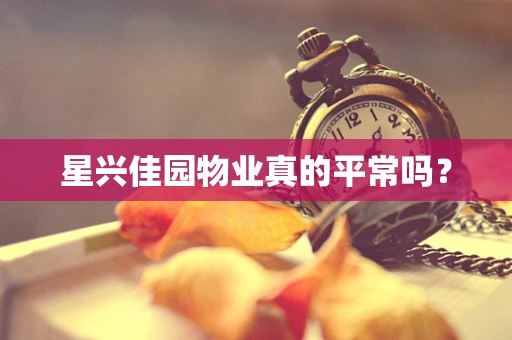 星兴佳园物业真的平常吗？