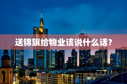 送锦旗给物业该说什么话？