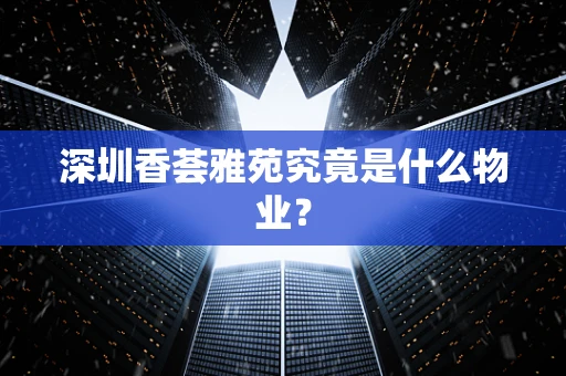 深圳香荟雅苑究竟是什么物业？