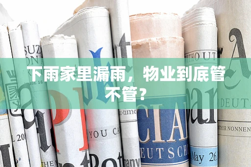 下雨家里漏雨，物业到底管不管？
