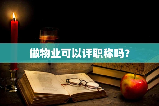 做物业可以评职称吗？