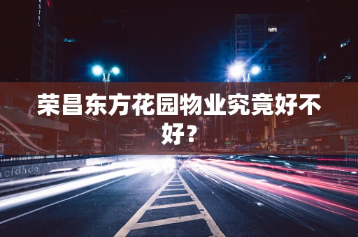 荣昌东方花园物业究竟好不好？
