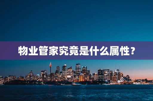 物业管家究竟是什么属性？