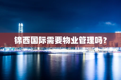 锦西国际需要物业管理吗？