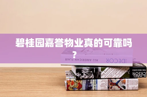 碧桂园嘉誉物业真的可靠吗？