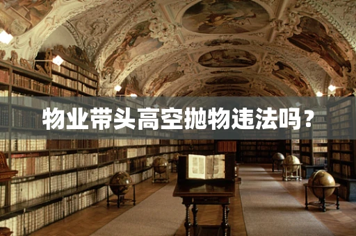物业带头高空抛物违法吗？