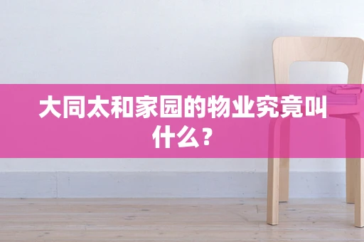 大同太和家园的物业究竟叫什么？