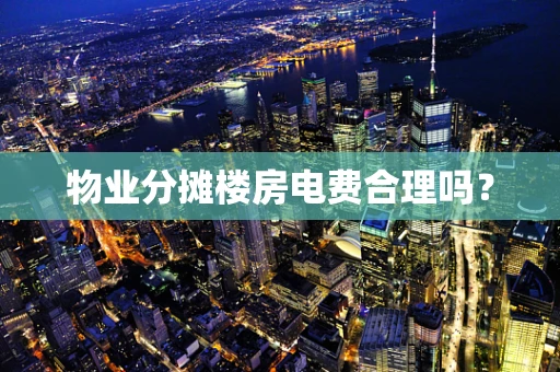 物业分摊楼房电费合理吗？
