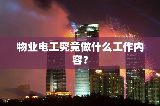 物业电工究竟做什么工作内容？