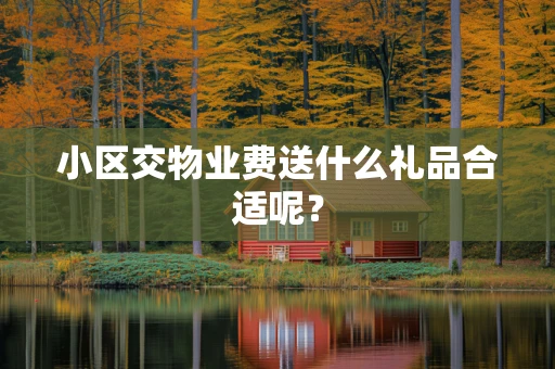 小区交物业费送什么礼品合适呢？