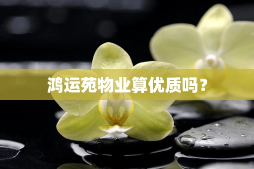鸿运苑物业算优质吗？