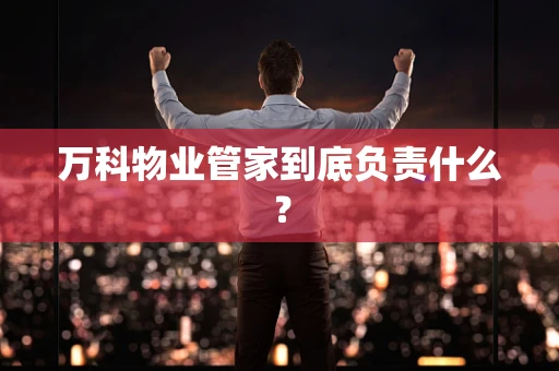 万科物业管家到底负责什么？