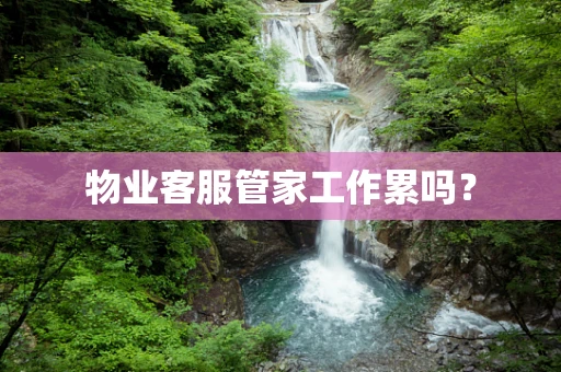物业客服管家工作累吗？