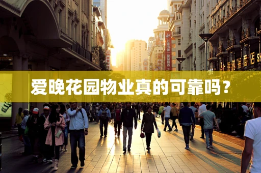爱晚花园物业真的可靠吗？
