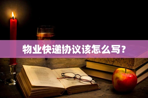 物业快递协议该怎么写？