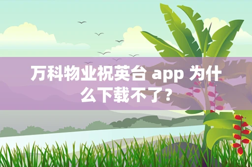 万科物业祝英台 app 为什么下载不了？